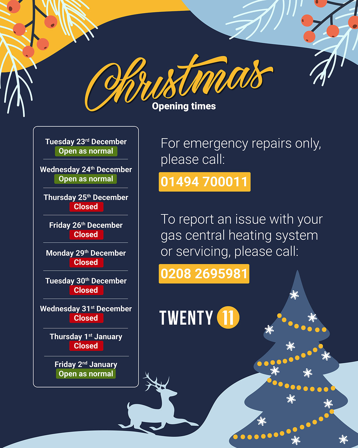 Twenty11 Christmas opening times: 23 & 24 Dec - open as normal; 25 Dec to 1 Jan - closed; 2 Jan - open as normal. For emergency repairs only, call 01494 700011; to report a gas central heating issue call 0208 269 5981.